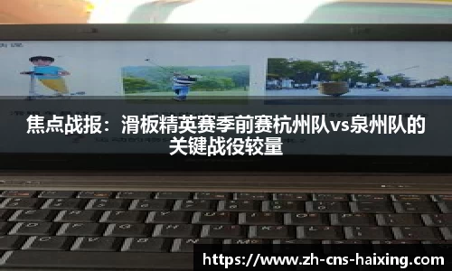 焦点战报：滑板精英赛季前赛杭州队vs泉州队的关键战役较量