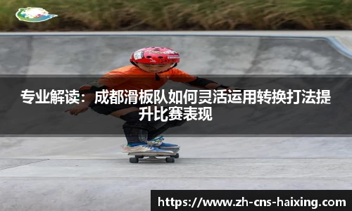专业解读：成都滑板队如何灵活运用转换打法提升比赛表现